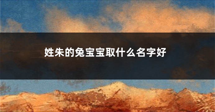 姓朱的兔宝宝取什么名字好