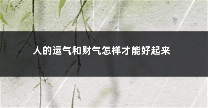 人的运气和财气怎样才能好起来