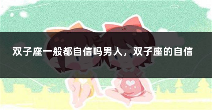 双子座一般都自信吗男人，双子座的自信