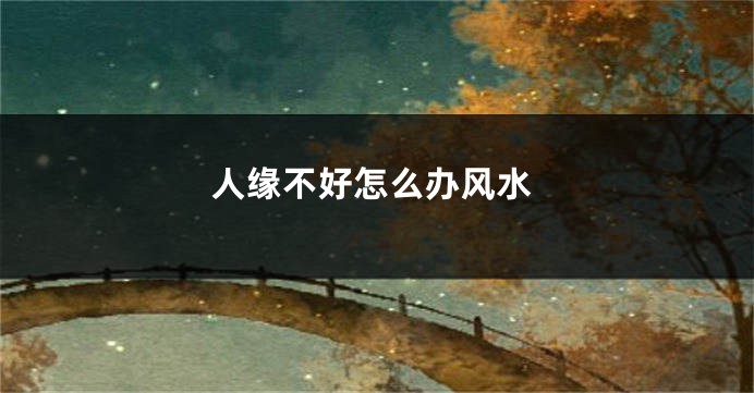 人缘不好怎么办风水