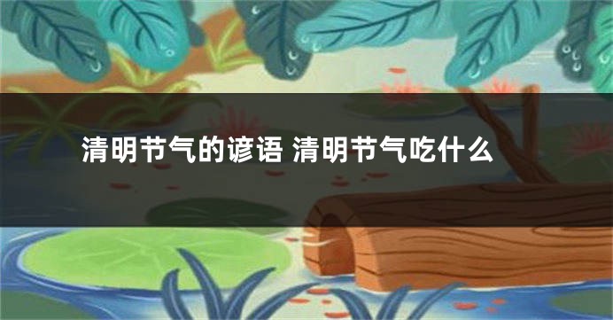 清明节气的谚语 清明节气吃什么