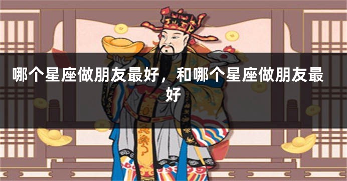 哪个星座做朋友最好，和哪个星座做朋友最好