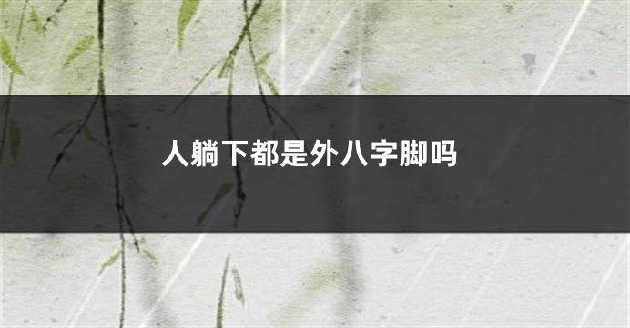 人躺下都是外八字脚吗