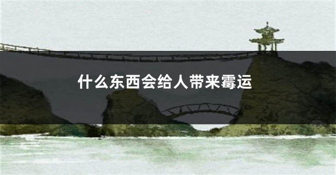 什么东西会给人带来霉运
