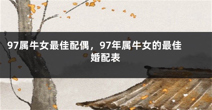 97属牛女最佳配偶，97年属牛女的最佳婚配表