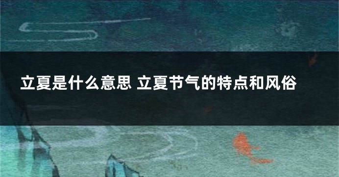 立夏是什么意思 立夏节气的特点和风俗
