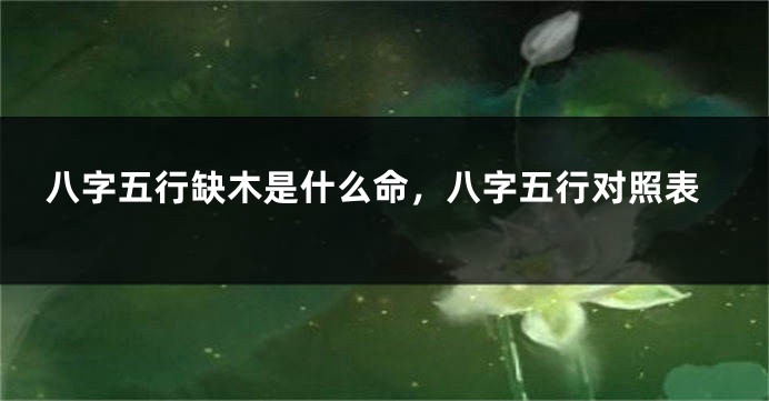 八字五行缺木是什么命，八字五行对照表