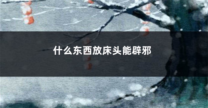 什么东西放床头能辟邪