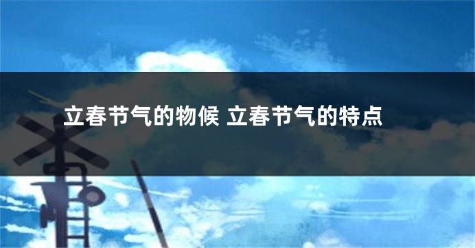 立春节气的物候 立春节气的特点