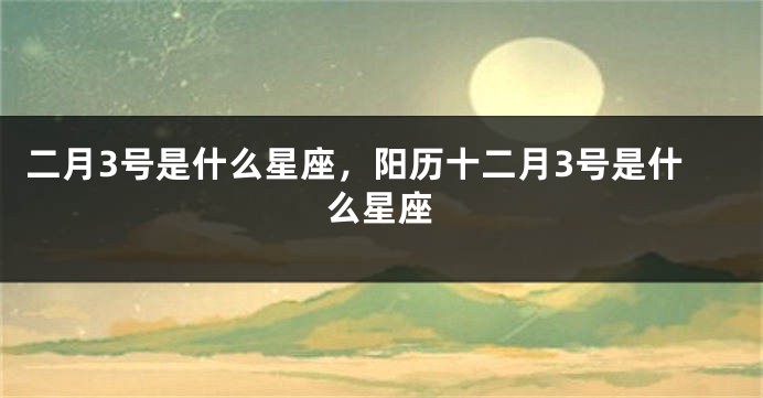 二月3号是什么星座，阳历十二月3号是什么星座