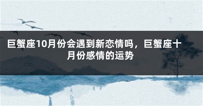 巨蟹座10月份会遇到新恋情吗，巨蟹座十月份感情的运势