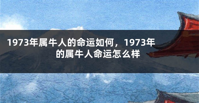 1973年属牛人的命运如何，1973年的属牛人命运怎么样