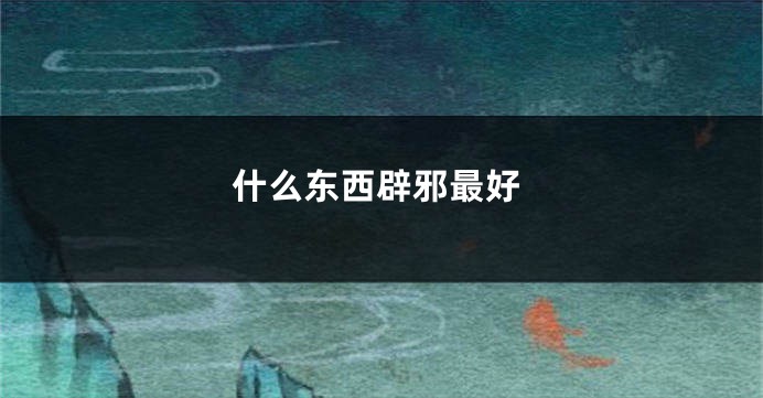 什么东西辟邪最好