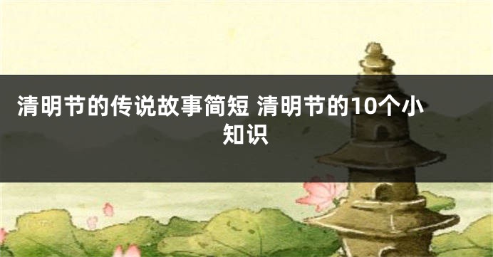 清明节的传说故事简短 清明节的10个小知识