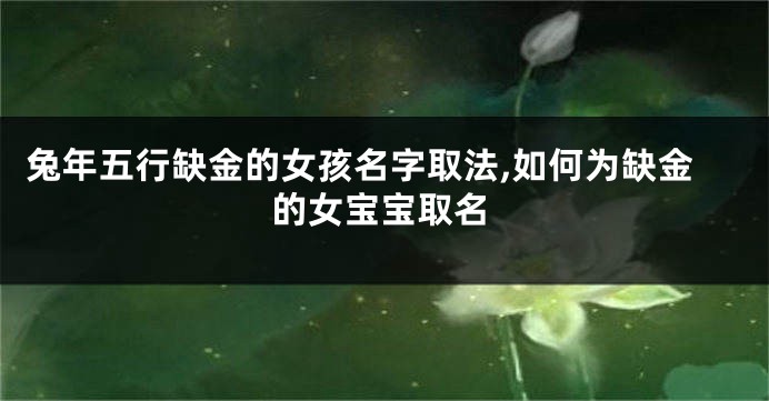 兔年五行缺金的女孩名字取法,如何为缺金的女宝宝取名