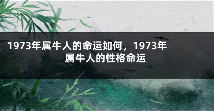 1973年属牛人的命运如何，1973年属牛人的性格命运