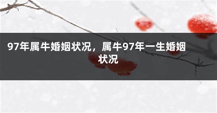 97年属牛婚姻状况，属牛97年一生婚姻状况