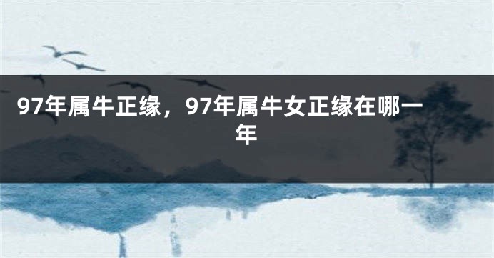 97年属牛正缘，97年属牛女正缘在哪一年