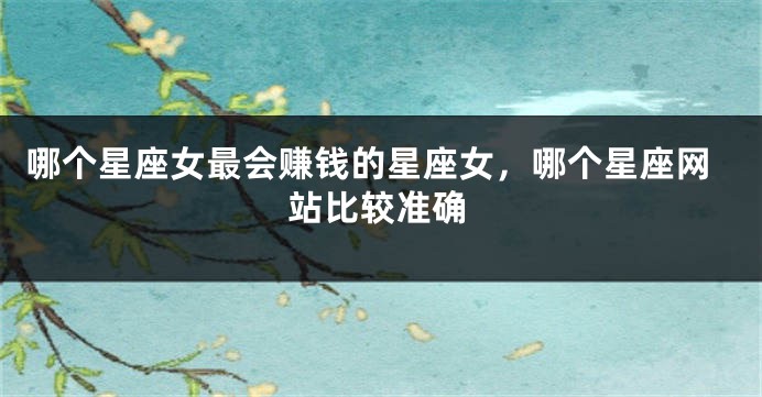 哪个星座女最会赚钱的星座女，哪个星座网站比较准确
