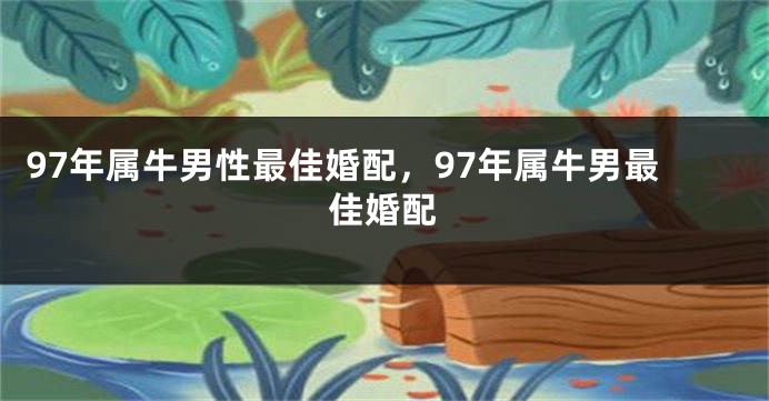 97年属牛男性最佳婚配，97年属牛男最佳婚配