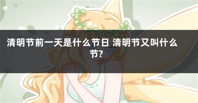 清明节前一天是什么节日 清明节又叫什么节?