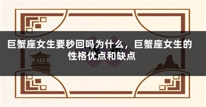 巨蟹座女生要秒回吗为什么，巨蟹座女生的性格优点和缺点
