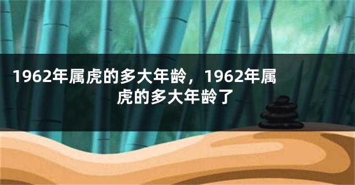 1962年属虎的多大年龄，1962年属虎的多大年龄了