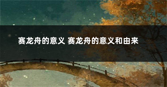 赛龙舟的意义 赛龙舟的意义和由来