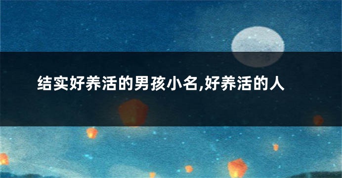 结实好养活的男孩小名,好养活的人