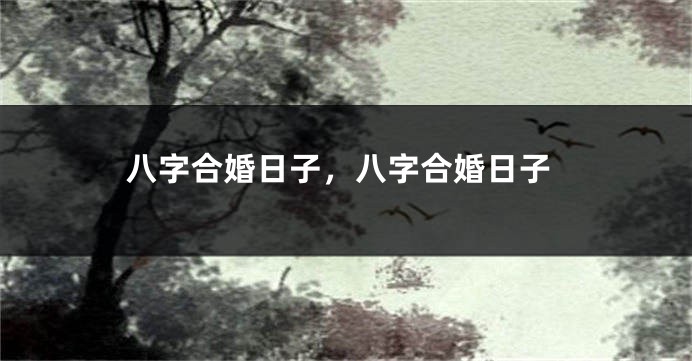 八字合婚日子,八字合婚日子