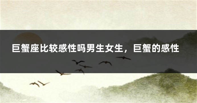 巨蟹座比较感性吗男生女生，巨蟹的感性