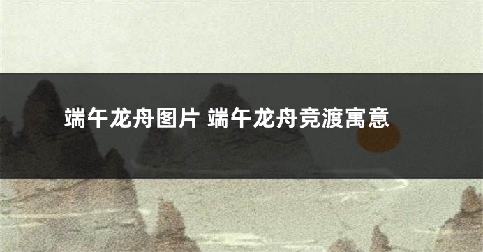 端午龙舟图片 端午龙舟竞渡寓意
