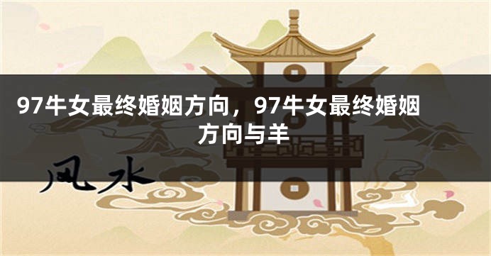 97牛女最终婚姻方向，97牛女最终婚姻方向与羊