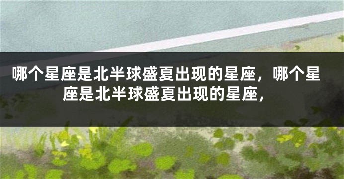 哪个星座是北半球盛夏出现的星座，哪个星座是北半球盛夏出现的星座，