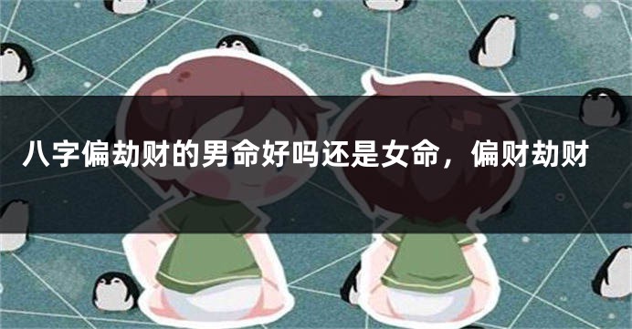 八字偏劫财的男命好吗还是女命，偏财劫财