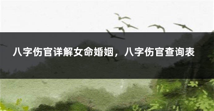 八字伤官详解女命婚姻，八字伤官查询表