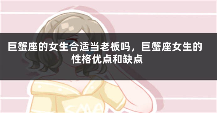 巨蟹座的女生合适当老板吗，巨蟹座女生的性格优点和缺点