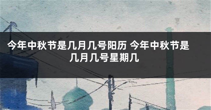 今年中秋节是几月几号阳历 今年中秋节是几月几号星期几