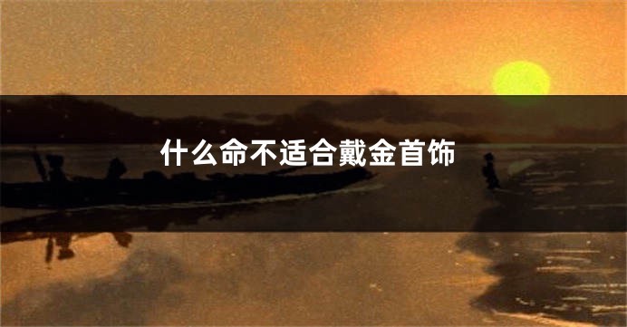 什么命不适合戴金首饰