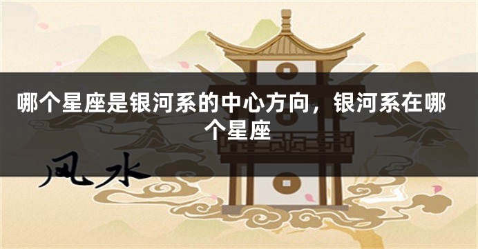 哪个星座是银河系的中心方向，银河系在哪个星座