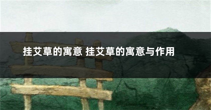 挂艾草的寓意 挂艾草的寓意与作用