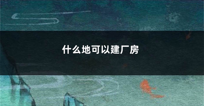 什么地可以建厂房