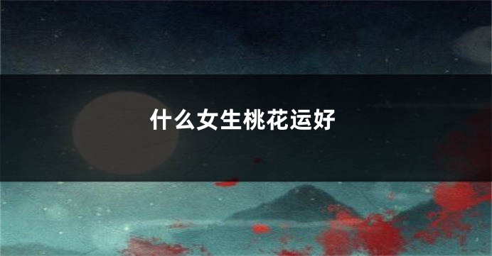 什么女生桃花运好