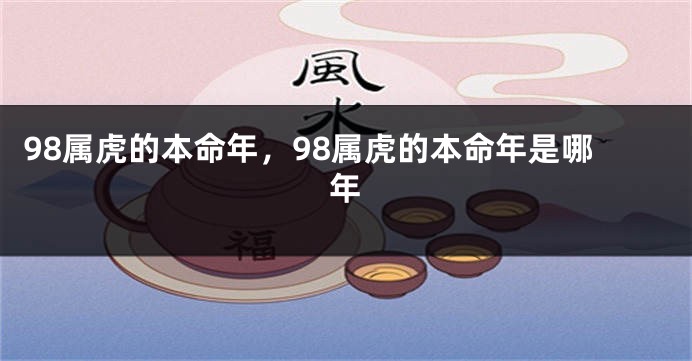98属虎的本命年，98属虎的本命年是哪年