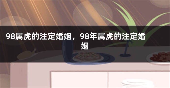 98属虎的注定婚姻，98年属虎的注定婚姻