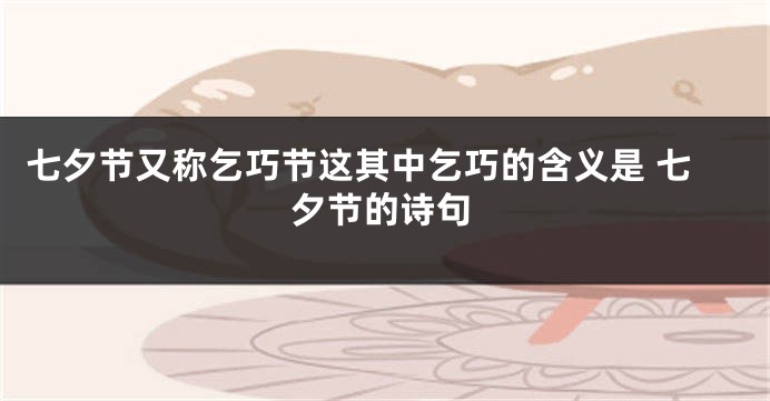 七夕节又称乞巧节这其中乞巧的含义是 七夕节的诗句