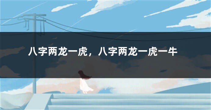 八字两龙一虎，八字两龙一虎一牛