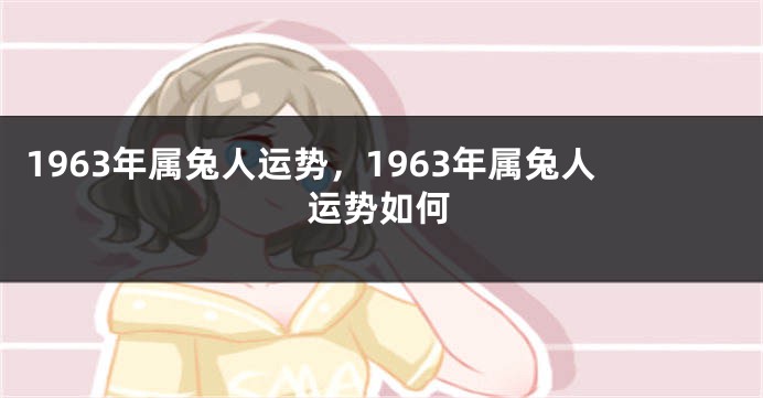 1963年属兔人运势，1963年属兔人运势如何