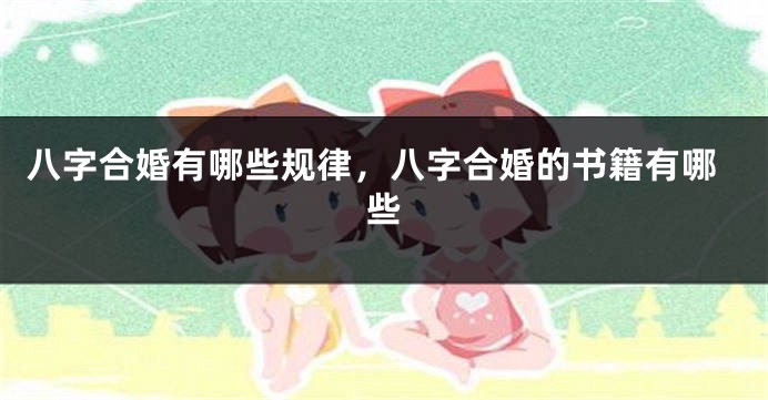 八字合婚有哪些规律，八字合婚的书籍有哪些