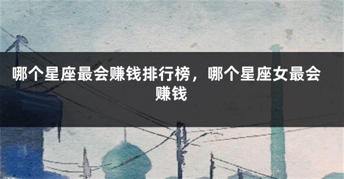 哪个星座最会赚钱排行榜，哪个星座女最会赚钱